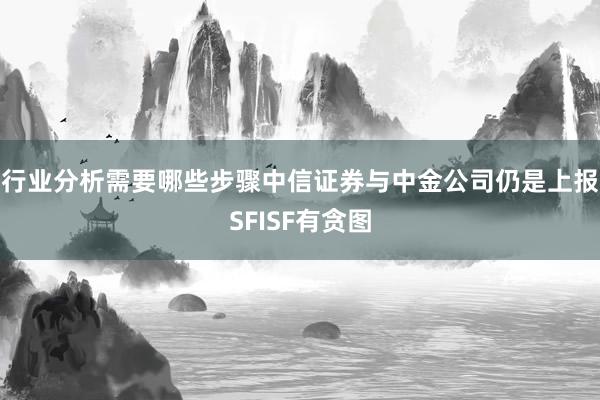 行业分析需要哪些步骤中信证券与中金公司仍是上报SFISF有贪图