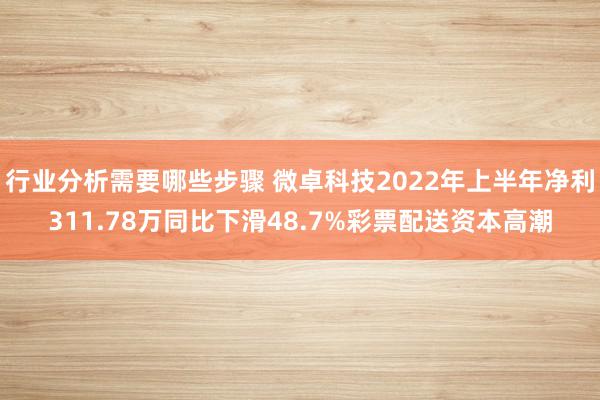 行业分析需要哪些步骤 微卓科技2022年上半年净利311.78万同比下滑48.7%彩票配送资本高潮