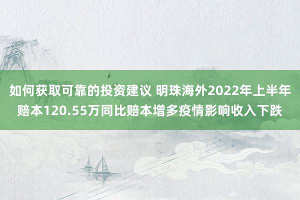 如何获取可靠的投资建议 明珠海外2022年上半年赔本120.55万同比赔本增多疫情影响收入下跌