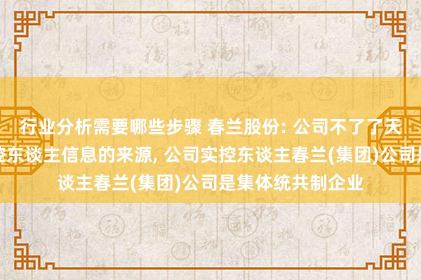 行业分析需要哪些步骤 春兰股份: 公司不了了天企查对于公司实控东谈主信息的来源, 公司实控东谈主春兰(集团)公司是集体统共制企业