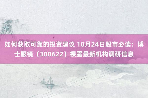 如何获取可靠的投资建议 10月24日股市必读：博士眼镜（300622）裸露最新机构调研信息