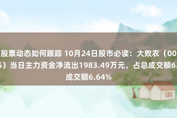 股票动态如何跟踪 10月24日股市必读：大败农（002385）当日主力资金净流出1983.49万元，占总成交额6.64%