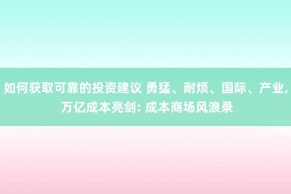 如何获取可靠的投资建议 勇猛、耐烦、国际、产业, 万亿成本亮剑: 成本商场风浪录