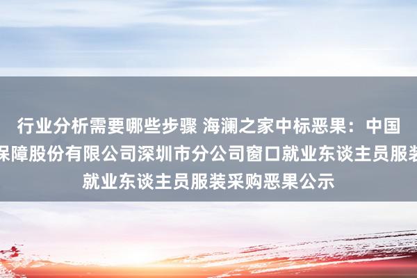 行业分析需要哪些步骤 海澜之家中标恶果：中国东谈主寿财产保障股份有限公司深圳市分公司窗口就业东谈主员服装采购恶果公示