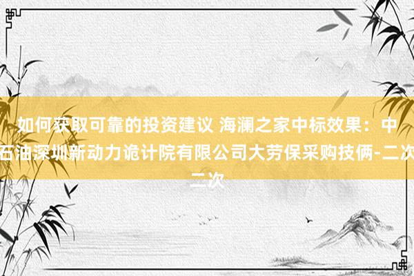 如何获取可靠的投资建议 海澜之家中标效果：中石油深圳新动力诡计院有限公司大劳保采购技俩-二次