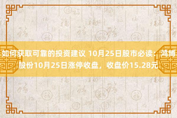 如何获取可靠的投资建议 10月25日股市必读：鸿博股份10月25日涨停收盘，收盘价15.28元