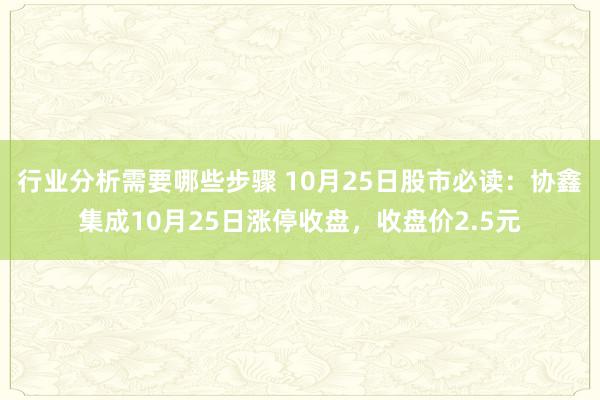 行业分析需要哪些步骤 10月25日股市必读：协鑫集成10月25日涨停收盘，收盘价2.5元