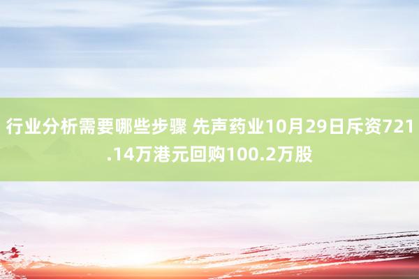 行业分析需要哪些步骤 先声药业10月29日斥资721.14万港元回购100.2万股