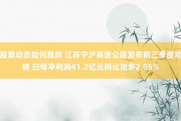 股票动态如何跟踪 江苏宁沪高速公路发布前三季度功绩 归母净利润41.2亿元同比加多2.05%