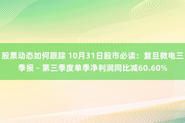 股票动态如何跟踪 10月31日股市必读：复旦微电三季报 - 第三季度单季净利润同比减60.60%