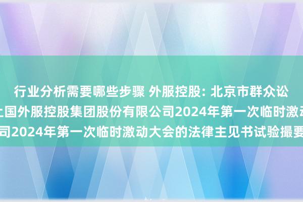 行业分析需要哪些步骤 外服控股: 北京市群众讼师事务所上海分所对于上国外服控股集团股份有限公司2024年第一次临时激动大会的法律主见书试验撮要