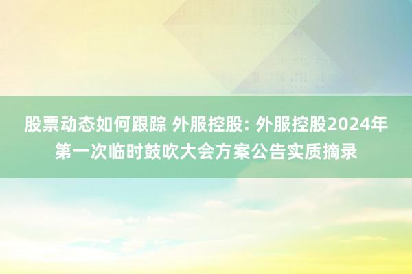 股票动态如何跟踪 外服控股: 外服控股2024年第一次临时鼓吹大会方案公告实质摘录