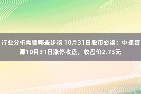 行业分析需要哪些步骤 10月31日股市必读：中捷资源10月31日涨停收盘，收盘价2.73元