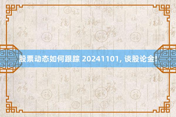 股票动态如何跟踪 20241101, 谈股论金!