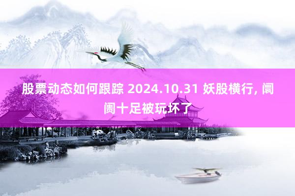 股票动态如何跟踪 2024.10.31 妖股横行, 阛阓十足被玩坏了