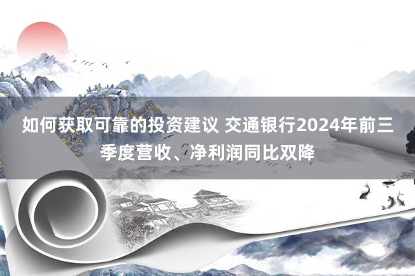 如何获取可靠的投资建议 交通银行2024年前三季度营收、净利润同比双降