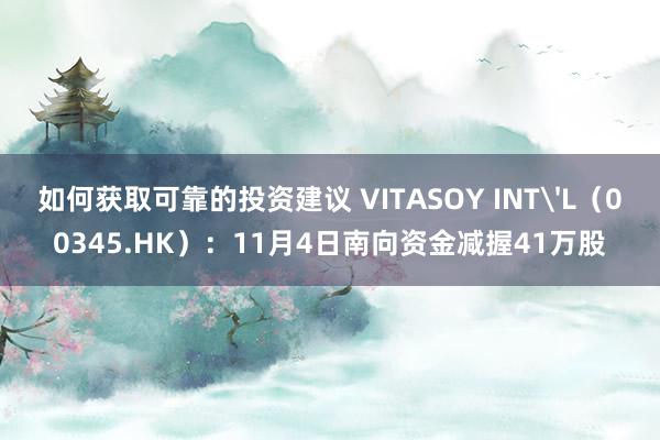 如何获取可靠的投资建议 VITASOY INT'L（00345.HK）：11月4日南向资金减握41万股