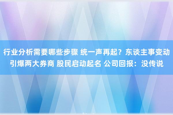 行业分析需要哪些步骤 统一声再起？东谈主事变动引爆两大券商 股民启动起名 公司回报：没传说