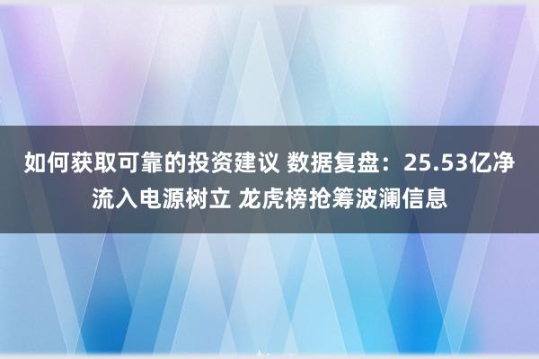 如何获取可靠的投资建议 数据复盘：25.53亿净流入电源树立 龙虎榜抢筹波澜信息