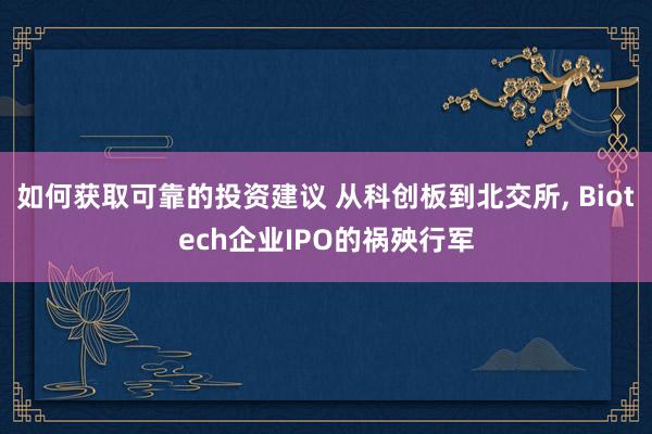 如何获取可靠的投资建议 从科创板到北交所, Biotech企业IPO的祸殃行军