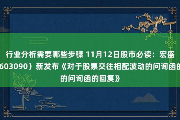 行业分析需要哪些步骤 11月12日股市必读：宏盛股份（603090）新发布《对于股票交往相配波动的问询函的回复》