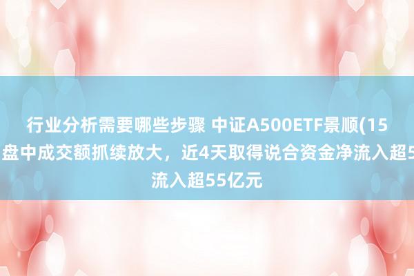 行业分析需要哪些步骤 中证A500ETF景顺(159353)盘中成交额抓续放大，近4天取得说合资金净流入超55亿元