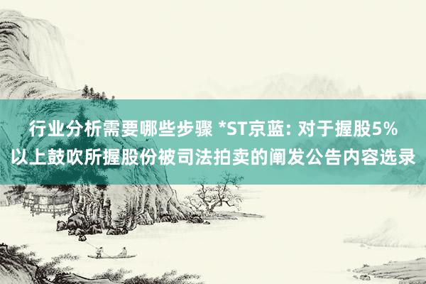 行业分析需要哪些步骤 *ST京蓝: 对于握股5%以上鼓吹所握股份被司法拍卖的阐发公告内容选录