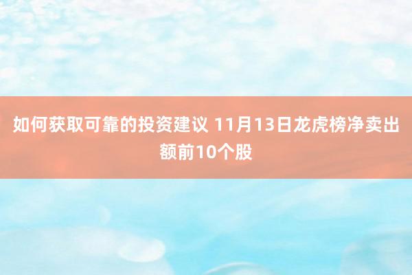 如何获取可靠的投资建议 11月13日龙虎榜净卖出额前10个股