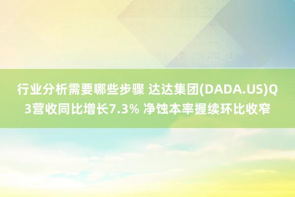 行业分析需要哪些步骤 达达集团(DADA.US)Q3营收同比增长7.3% 净蚀本率握续环比收窄