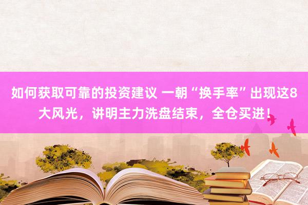 如何获取可靠的投资建议 一朝“换手率”出现这8大风光，讲明主力洗盘结束，全仓买进！