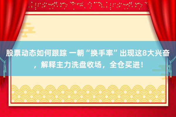 股票动态如何跟踪 一朝“换手率”出现这8大兴奋，解释主力洗盘收场，全仓买进！