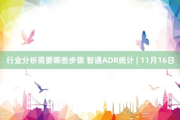 行业分析需要哪些步骤 智通ADR统计 | 11月16日