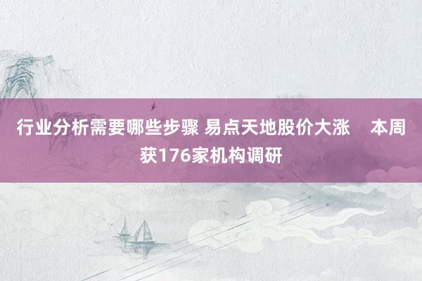 行业分析需要哪些步骤 易点天地股价大涨    本周获176家机构调研