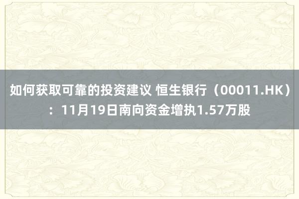 如何获取可靠的投资建议 恒生银行（00011.HK）：11月19日南向资金增执1.57万股