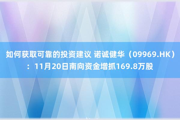 如何获取可靠的投资建议 诺诚健华（09969.HK）：11月20日南向资金增抓169.8万股