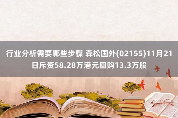 行业分析需要哪些步骤 森松国外(02155)11月21日斥资58.28万港元回购13.3万股