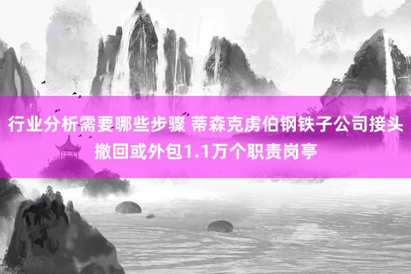 行业分析需要哪些步骤 蒂森克虏伯钢铁子公司接头撤回或外包1.1万个职责岗亭