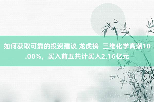 如何获取可靠的投资建议 龙虎榜  三维化学高潮10.00%，买入前五共计买入2.16亿元