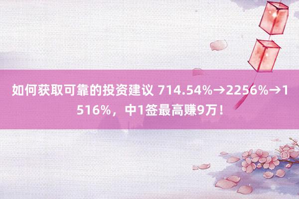 如何获取可靠的投资建议 714.54%→2256%→1516%，中1签最高赚9万！