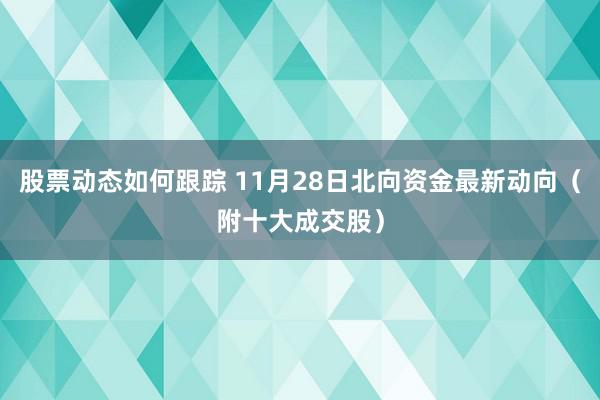 股票动态如何跟踪 11月28日北向资金最新动向（附十大成交股）