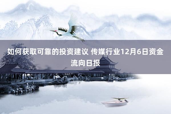 如何获取可靠的投资建议 传媒行业12月6日资金流向日报