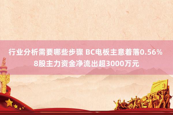 行业分析需要哪些步骤 BC电板主意着落0.56% 8股主力资金净流出超3000万元