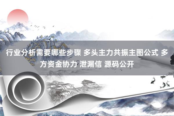 行业分析需要哪些步骤 多头主力共振主图公式 多方资金协力 泄漏信 源码公开