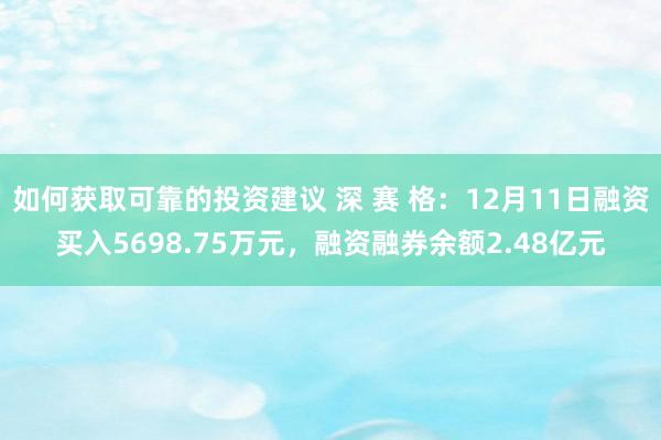 如何获取可靠的投资建议 深 赛 格：12月11日融资买入5698.75万元，融资融券余额2.48亿元