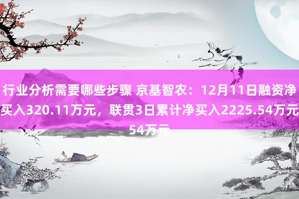 行业分析需要哪些步骤 京基智农：12月11日融资净买入320.11万元，联贯3日累计净买入2225.54万元