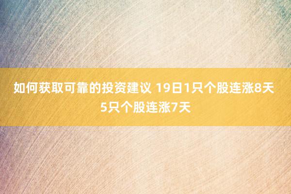 如何获取可靠的投资建议 19日1只个股连涨8天 5只个股连涨7天