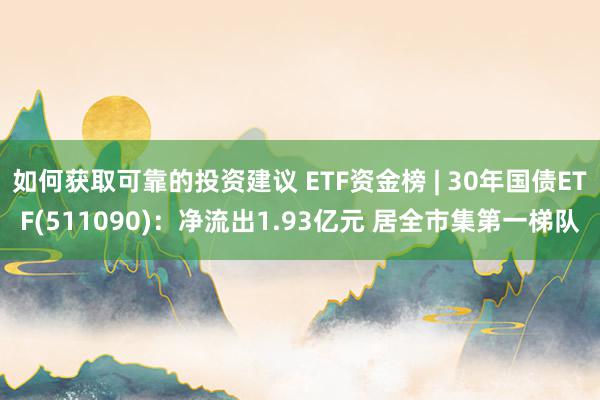 如何获取可靠的投资建议 ETF资金榜 | 30年国债ETF(511090)：净流出1.93亿元 居全市集第一梯队