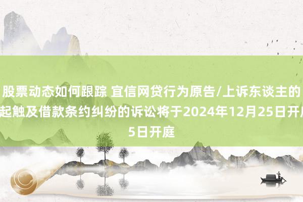 股票动态如何跟踪 宜信网贷行为原告/上诉东谈主的4起触及借款条约纠纷的诉讼将于2024年12月25日开庭