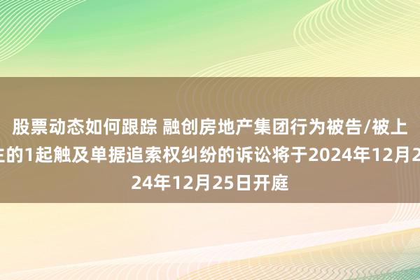 股票动态如何跟踪 融创房地产集团行为被告/被上诉东谈主的1起触及单据追索权纠纷的诉讼将于2024年12月25日开庭