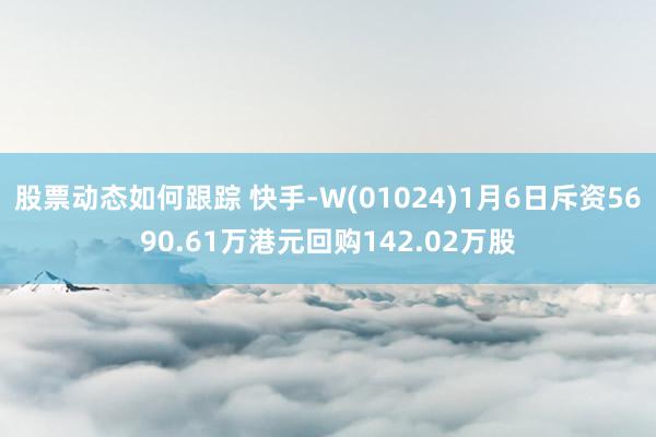 股票动态如何跟踪 快手-W(01024)1月6日斥资5690.61万港元回购142.02万股